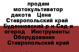 продам мотокультиватор дакота › Цена ­ 10 - Ставропольский край, Буденновский р-н Сад и огород » Инструменты. Оборудование   . Ставропольский край